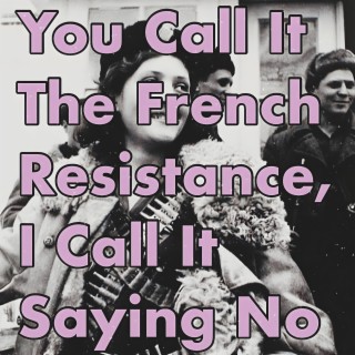 You Call It The French Resistance, I Call It Saying No