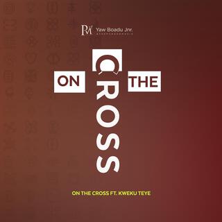 ON THE CROSS ft. KWEKU TEYE lyrics | Boomplay Music