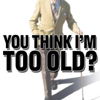 You Think I'm Too Old?