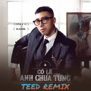 Có lẽ anh chưa từng - OnlyC & Karik - TEED REMIX