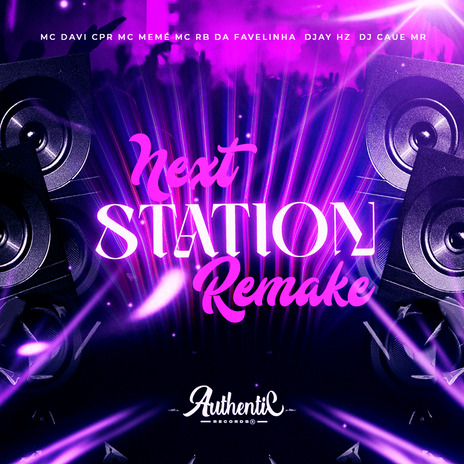 Next Station Remake ft. Authentic Records, MC RB da Favelinha, DJ CAUE MR, DJAY HZ & MC MEMÉ | Boomplay Music