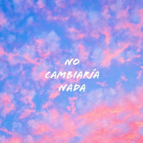 NO CAMBIARÍA NADA | Boomplay Music