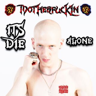 ITS DIE MOTHERFUCKIN ALONE