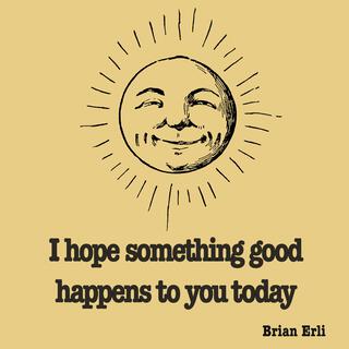 I hope something good happens to you today