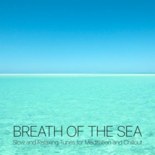 Breath of the Sea - Slow and Relaxing Tunes for Meditation and Chillout