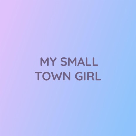 MY SMALL TOWN GIRL | Boomplay Music