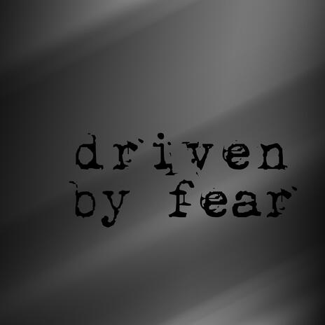 driven by fear