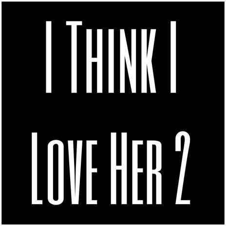 I Think I Love Her 2 | Boomplay Music