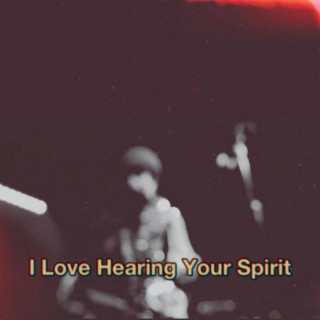 I Love Hearing Your Spirit