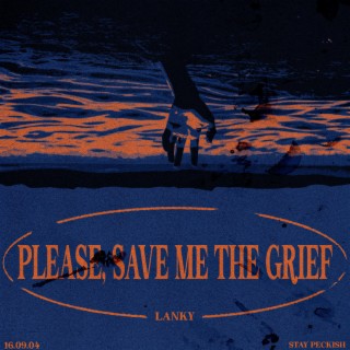 Please Save Me The Grief
