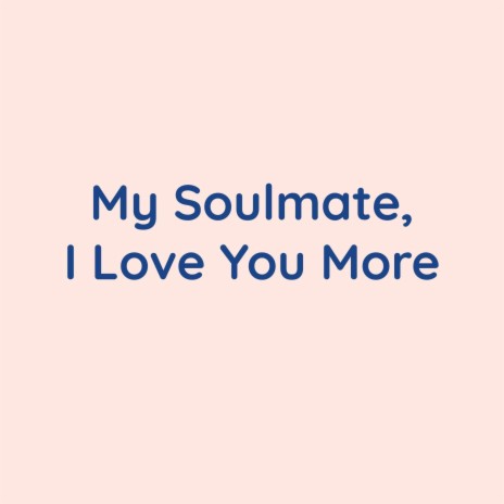 My Soulmate, I Love You More | Boomplay Music