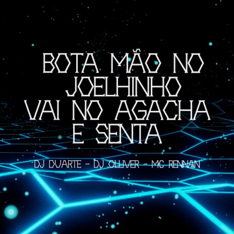 Bota a Mão no Joelhinho Vai no Agacha e Senta ft. Dj olliver & MC Rennan | Boomplay Music