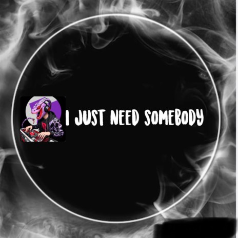 I just need somebody