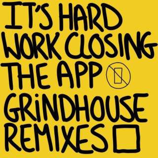 It's Hard Work Closing The App (Make The Ting, Grindhouse Remixes)