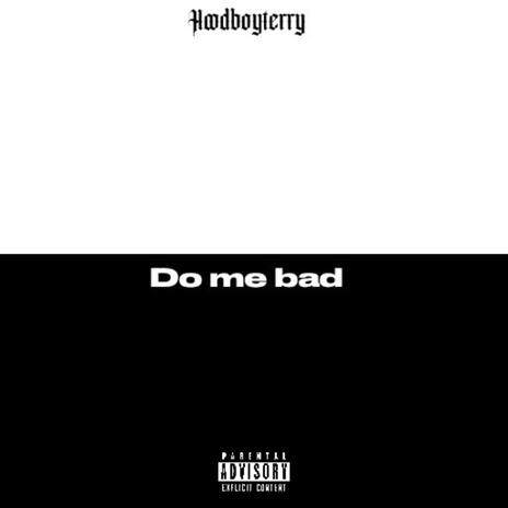 Do me bad | Boomplay Music