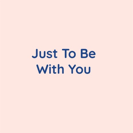 Just To Be With You | Boomplay Music