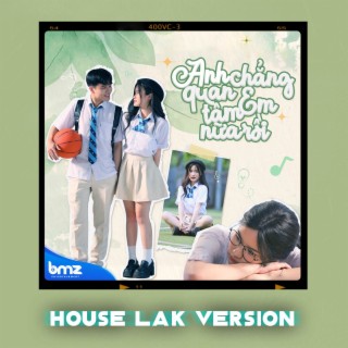 Anh Chẳng Quan Tâm Em Nữa Rồi (House Lak)