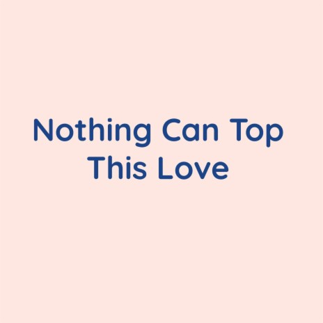 Nothing Can Top This Love | Boomplay Music