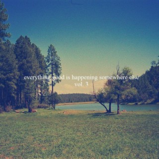 everything good is happening somewhere else vol. 3
