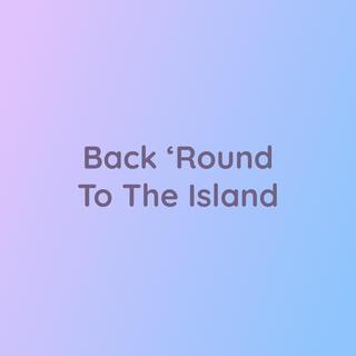 Back 'Round To The Island