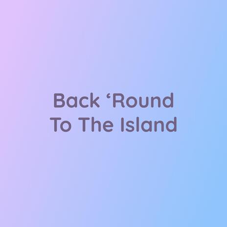 Back 'Round To The Island | Boomplay Music