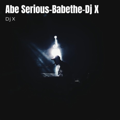 Abe Serious-Babethe-Dj X | Boomplay Music