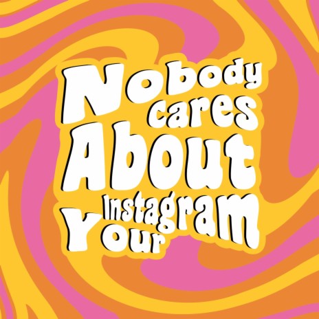 Nobody Cares About Your Instagram