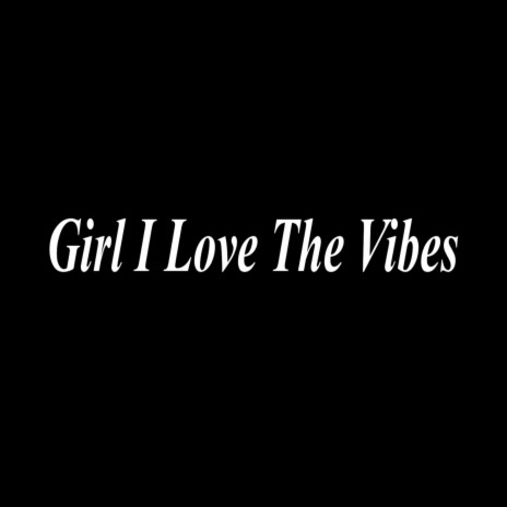 Girl I Love The Vibes | Boomplay Music