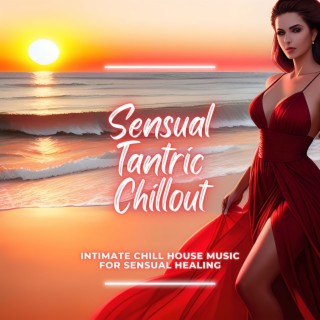 Sensual Tantric Chillout: Intimate Chill House Music for Sensual Healing