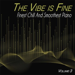 The Vibe is Fine, Vol 3 - Finest Chill and Smoothest Piano