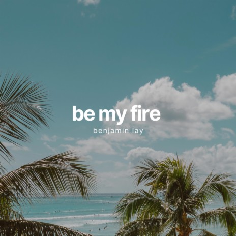 Be My Fire | Boomplay Music