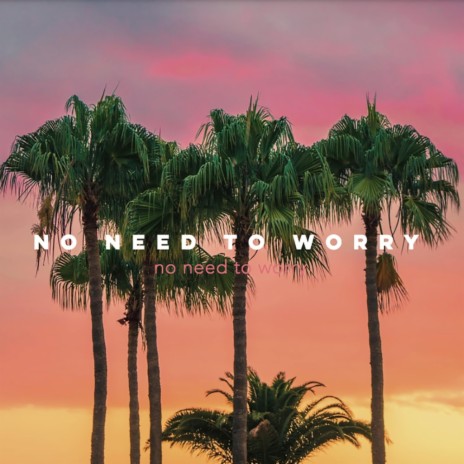 No Need To Worry | Boomplay Music