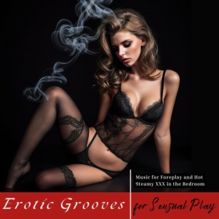 Erotic Grooves for Sensual Play: Music for Foreplay and Hot Steamy XXX in the Bedroom