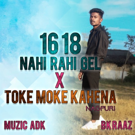 16 18 Nahi Rahi Gel X Toke Moke Kahena Nagpuri ft. Bk Raaz | Boomplay Music