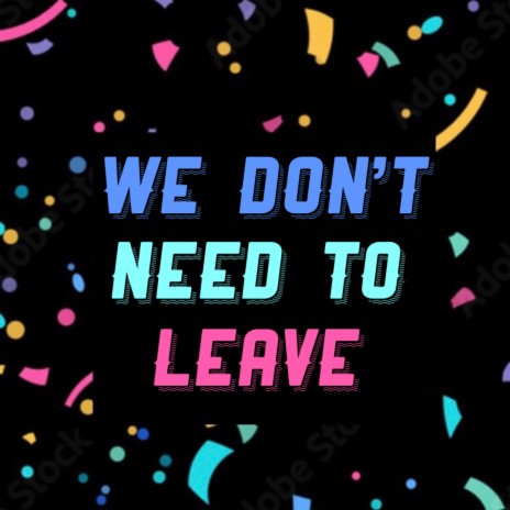 we don't need to leave | Boomplay Music