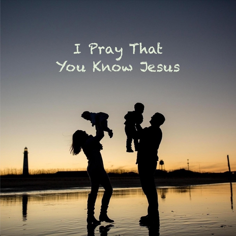 I Pray That You Know Jesus | Boomplay Music