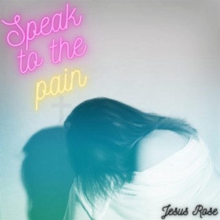 Speak To The Pain (feat. Jesus Rose)