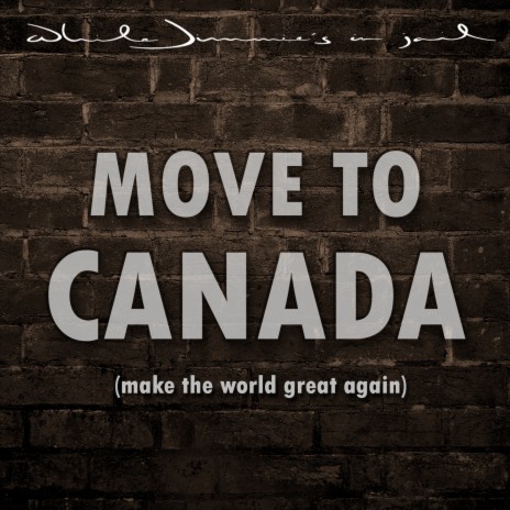 Move to Canada (Make the World Great Again)