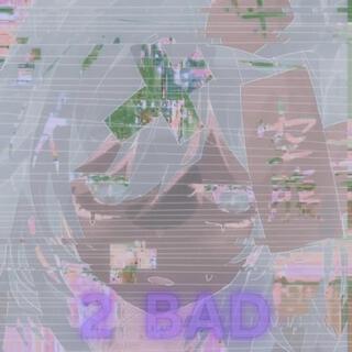 2 Bad