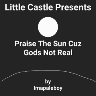 Praise The Sun Cuz God's Not Real