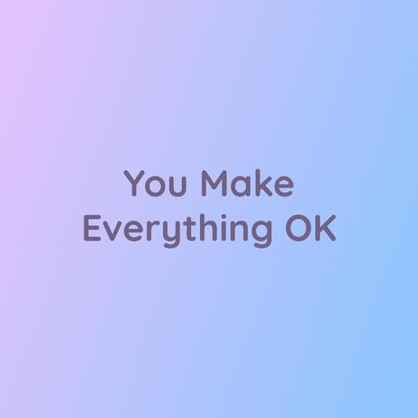 You Make Everything OK | Boomplay Music