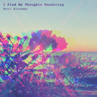 I Find My Thoughts Wandering