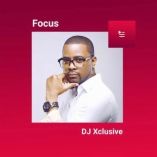 Focus: Dj Xclusive | Boomplay Music