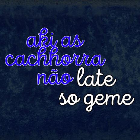 Aki as Cachorra Não Late so Geme