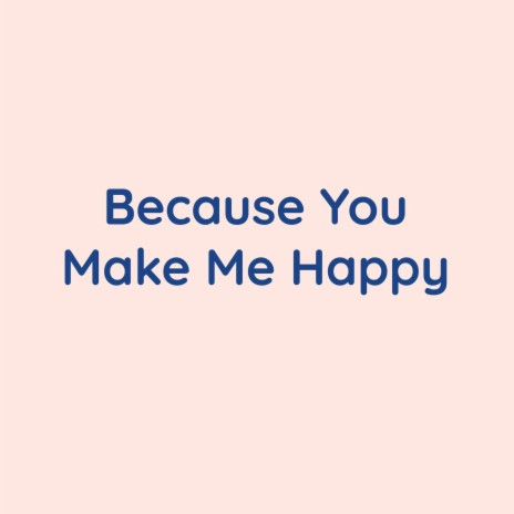 Because You Make Me Happy | Boomplay Music