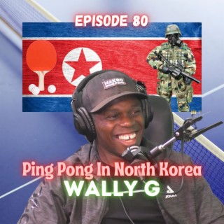 Wally G - Ping Pong in North Korea - Episode 80