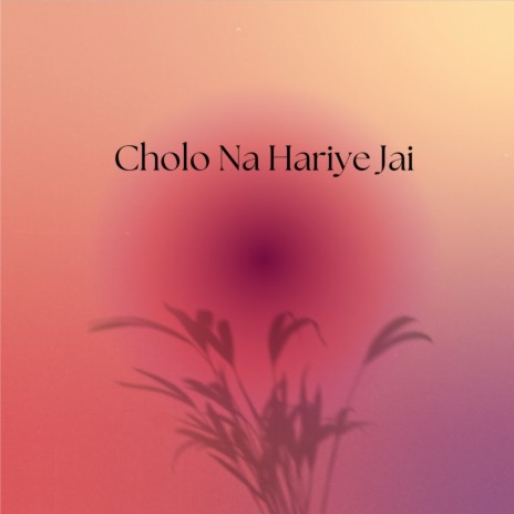 Cholo Na Hariye Jai | Boomplay Music