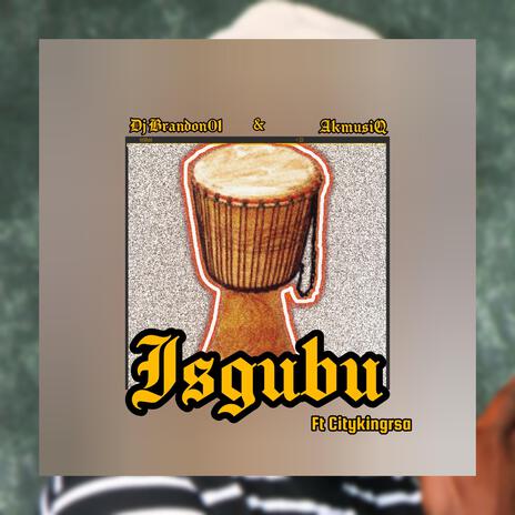 Isgubu ft. AkmusiQ & Citykingrsa | Boomplay Music