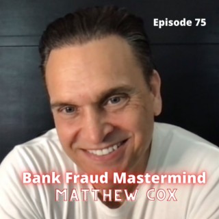Bank Fraud Mastermind - Matthew Cox Ep. 76