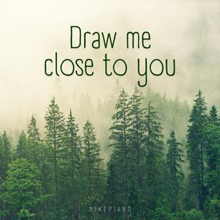 Draw me close to you